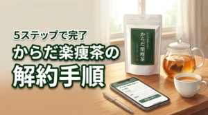 からだ楽痩茶の解約手順を5つのステップで解説！次回発送の注意点も